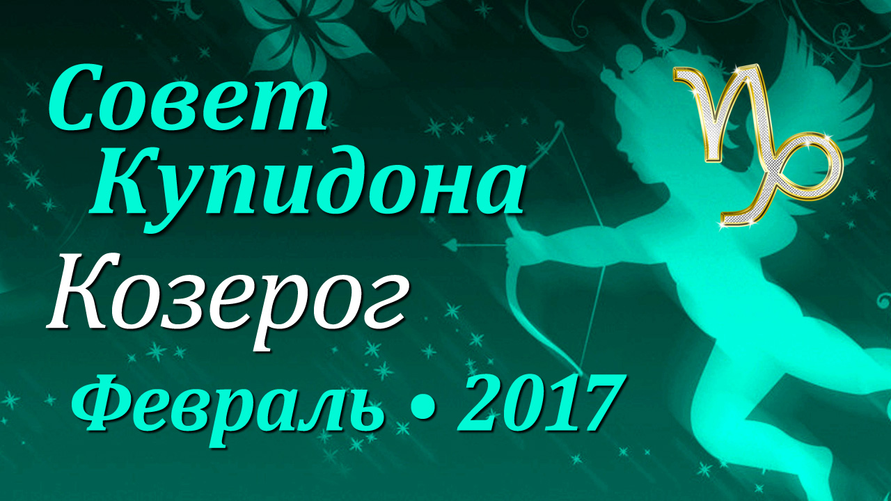 Козерог, Совет Купидона, февраль 2017